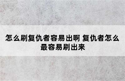 怎么刷复仇者容易出啊 复仇者怎么最容易刷出来